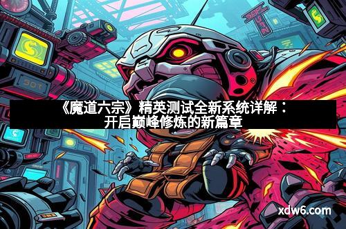 《魔道六宗》精英测试全新系统详解：开启巅峰修炼的新篇章