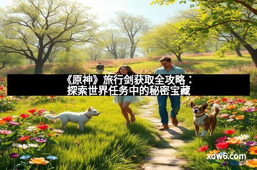 《原神》旅行剑获取全攻略：探索世界任务中的秘密宝藏
